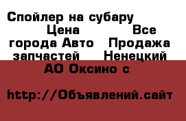 Спойлер на субару 96031AG000 › Цена ­ 6 000 - Все города Авто » Продажа запчастей   . Ненецкий АО,Оксино с.